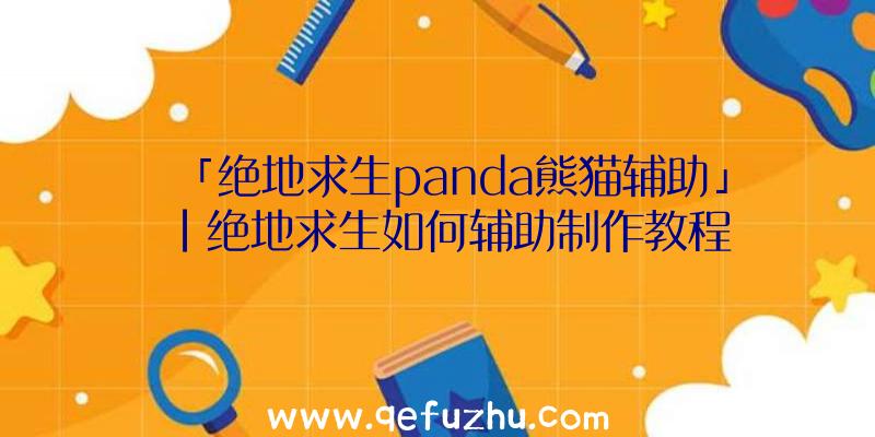 「绝地求生panda熊猫辅助」|绝地求生如何辅助制作教程